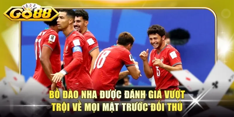 Bồ Đào Nha được đánh giá vượt trội về mọi mặt trước đối thủ