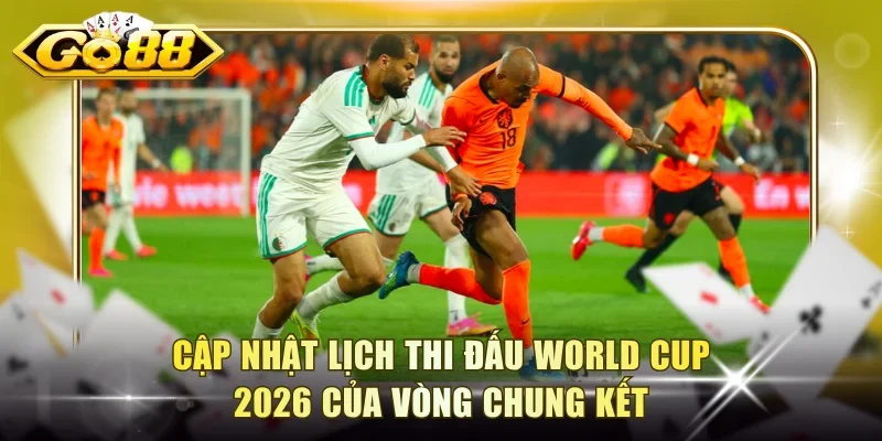 Cập nhật lịch thi đấu World Cup 2026 của vòng chung kết