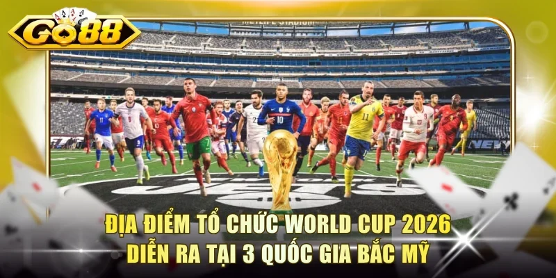 Địa điểm tổ chức World Cup 2026 diễn ra tại 3 quốc gia Bắc Mỹ