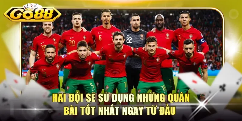 Hai đội sẽ sử dụng những quân bài tốt nhất ngay từ đầu 
