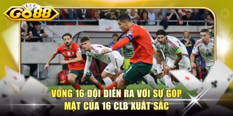 Vòng 16 đội diễn ra với sự góp mặt của 16 CLB xuất sắc